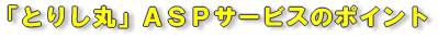 「とりし丸」ASPサービスのポイント
